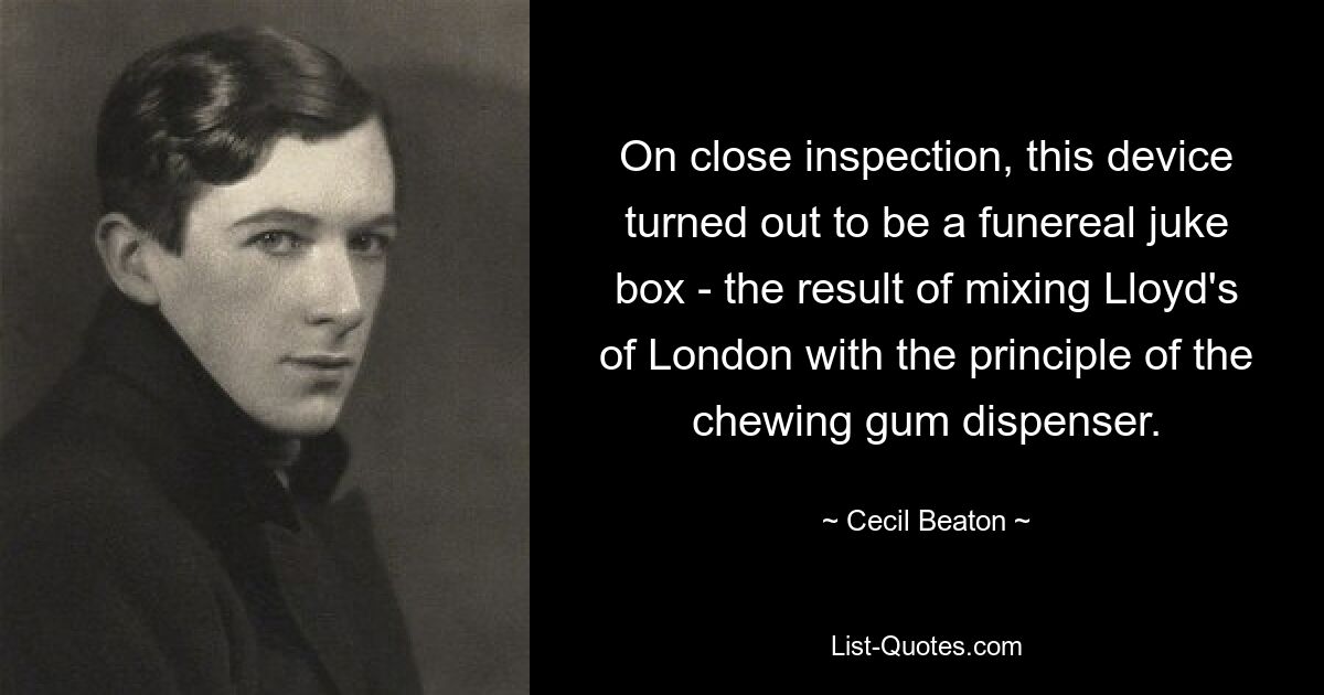 On close inspection, this device turned out to be a funereal juke box - the result of mixing Lloyd's of London with the principle of the chewing gum dispenser. — © Cecil Beaton