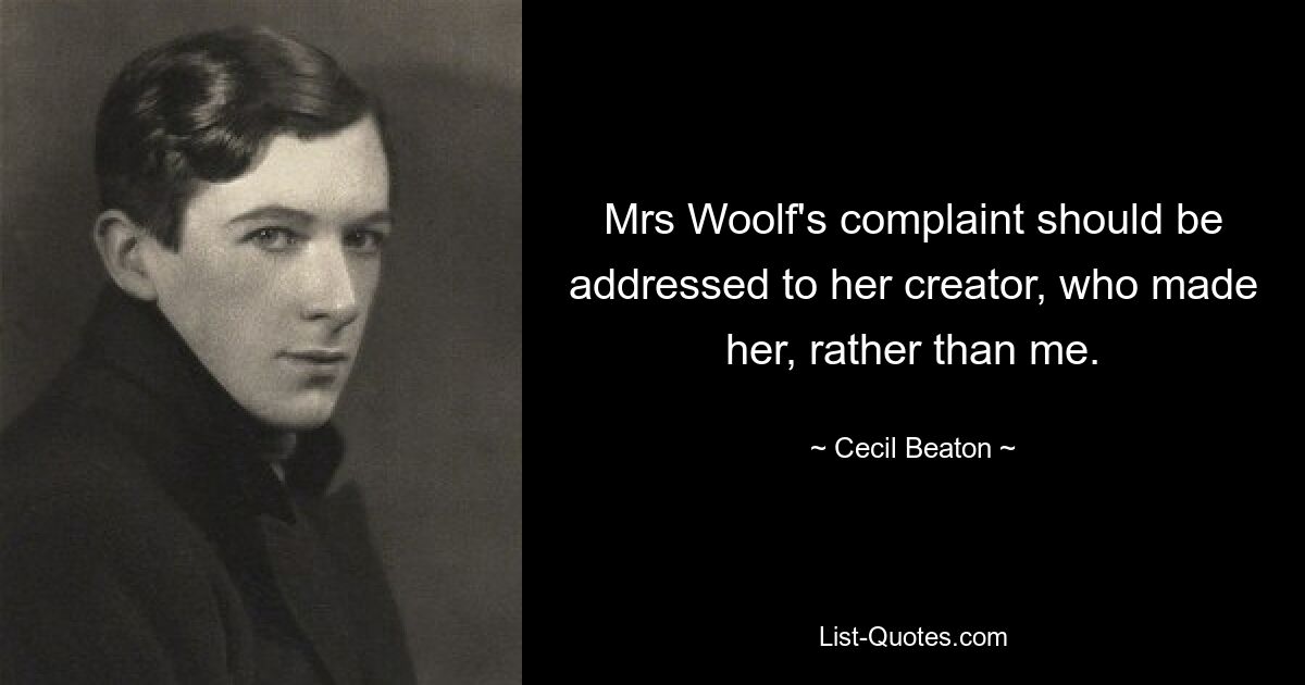 Mrs Woolf's complaint should be addressed to her creator, who made her, rather than me. — © Cecil Beaton