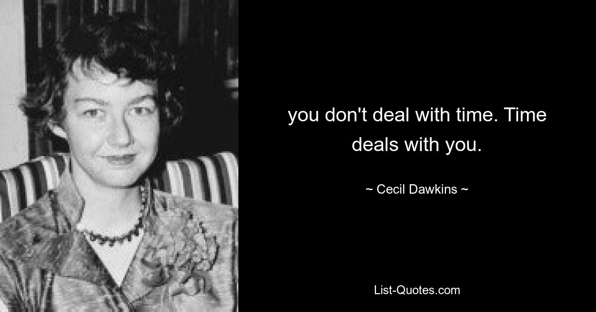 you don't deal with time. Time deals with you. — © Cecil Dawkins