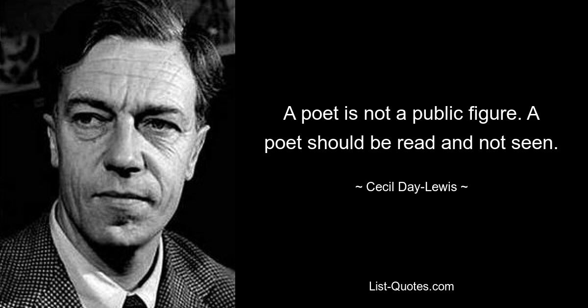 A poet is not a public figure. A poet should be read and not seen. — © Cecil Day-Lewis