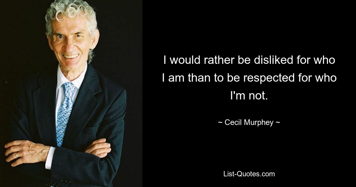 I would rather be disliked for who I am than to be respected for who I'm not. — © Cecil Murphey