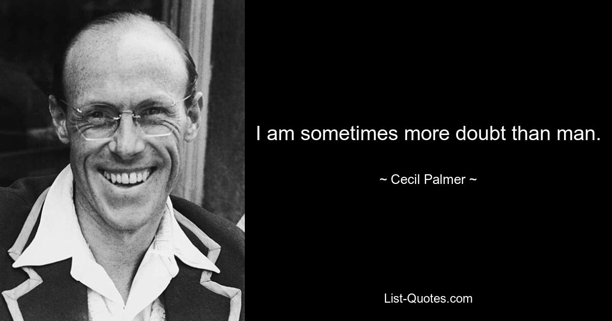 I am sometimes more doubt than man. — © Cecil Palmer