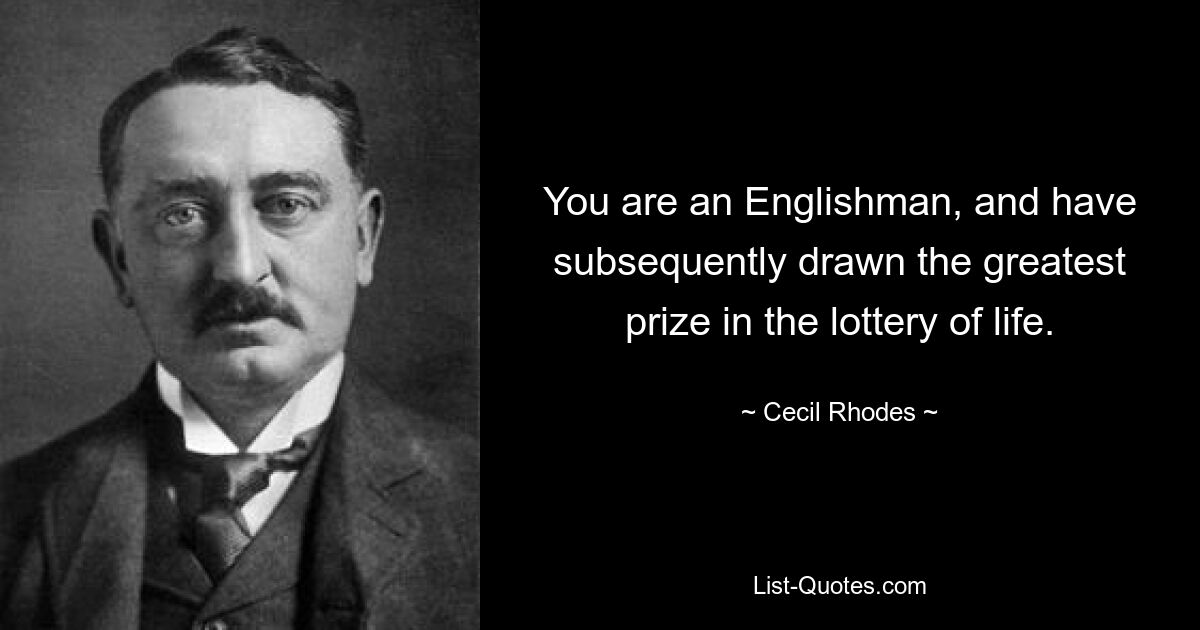 You are an Englishman, and have subsequently drawn the greatest prize in the lottery of life. — © Cecil Rhodes