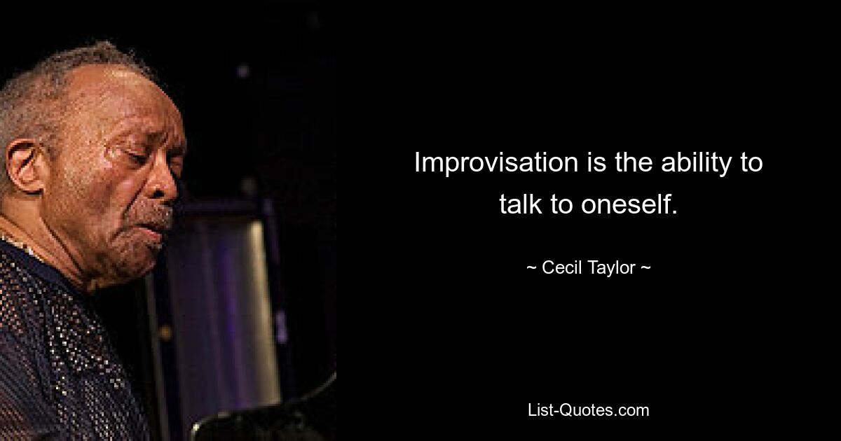 Improvisation is the ability to talk to oneself. — © Cecil Taylor