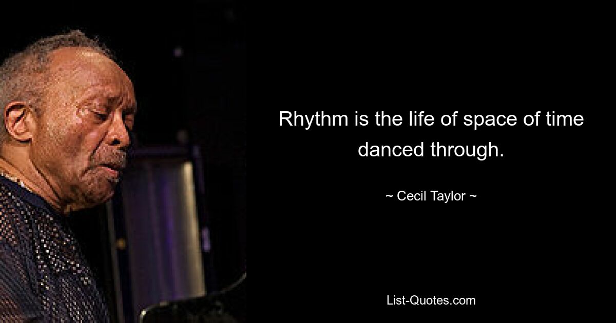 Rhythm is the life of space of time danced through. — © Cecil Taylor