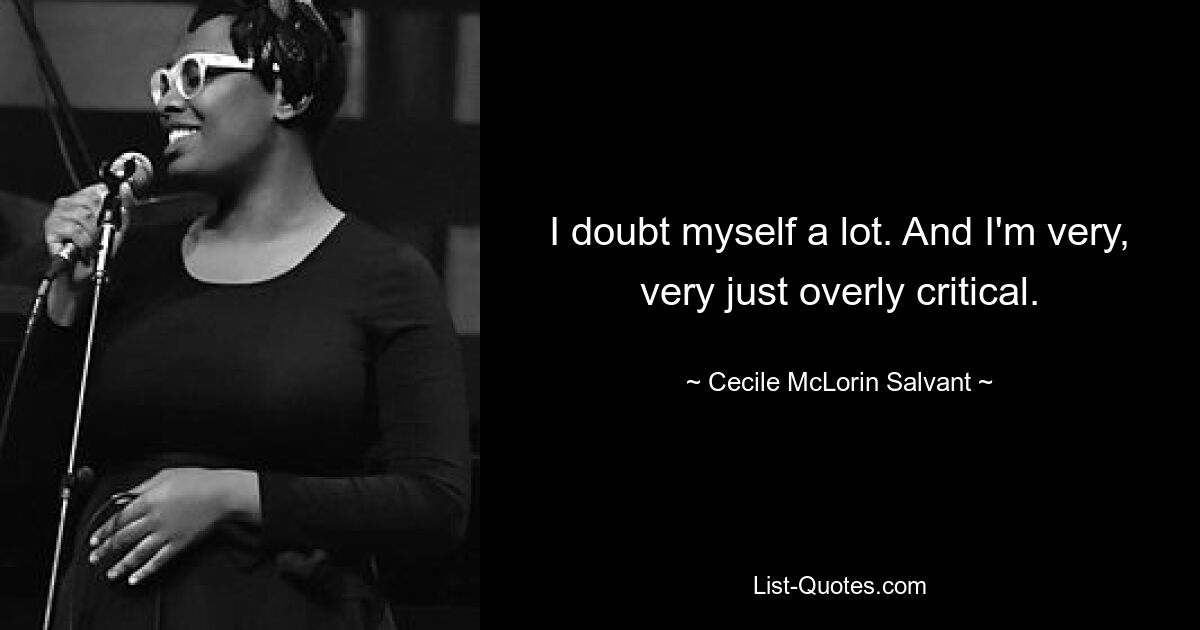 I doubt myself a lot. And I'm very, very just overly critical. — © Cecile McLorin Salvant