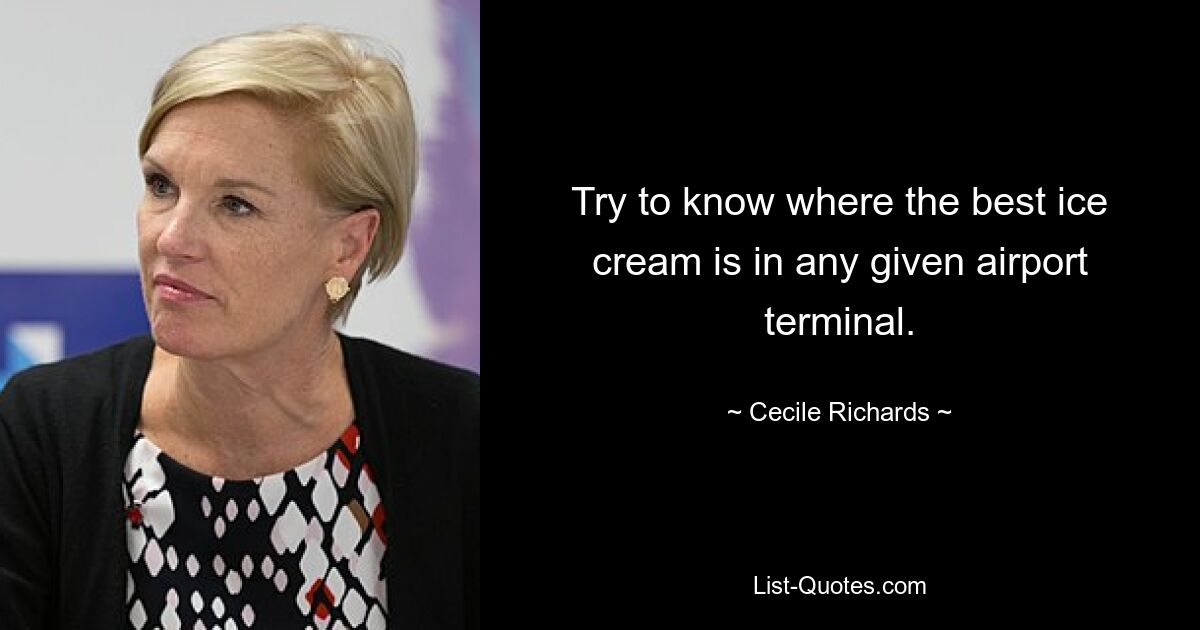 Try to know where the best ice cream is in any given airport terminal. — © Cecile Richards