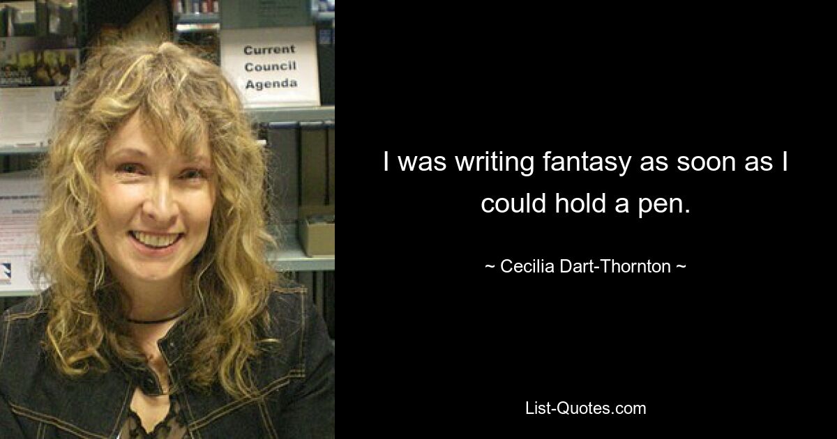 I was writing fantasy as soon as I could hold a pen. — © Cecilia Dart-Thornton