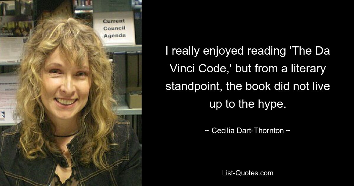 I really enjoyed reading 'The Da Vinci Code,' but from a literary standpoint, the book did not live up to the hype. — © Cecilia Dart-Thornton