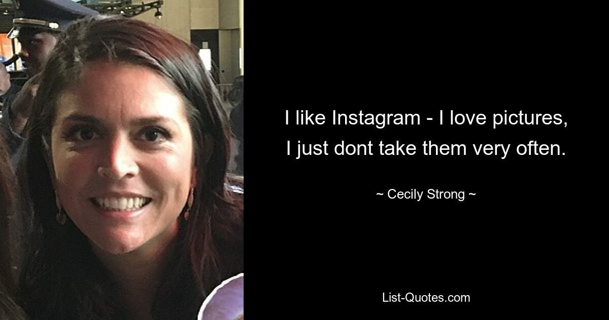 I like Instagram - I love pictures, I just dont take them very often. — © Cecily Strong