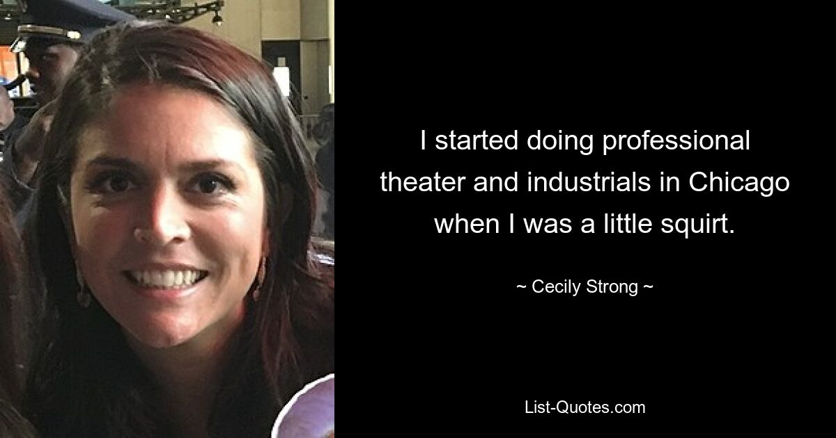 I started doing professional theater and industrials in Chicago when I was a little squirt. — © Cecily Strong