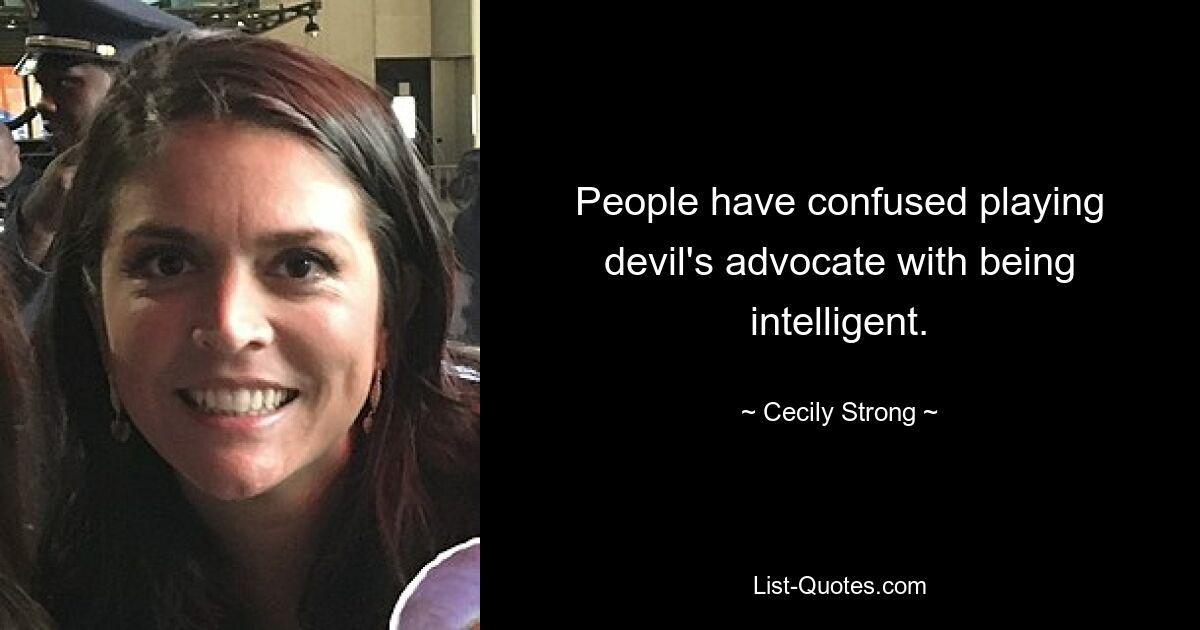 People have confused playing devil's advocate with being intelligent. — © Cecily Strong