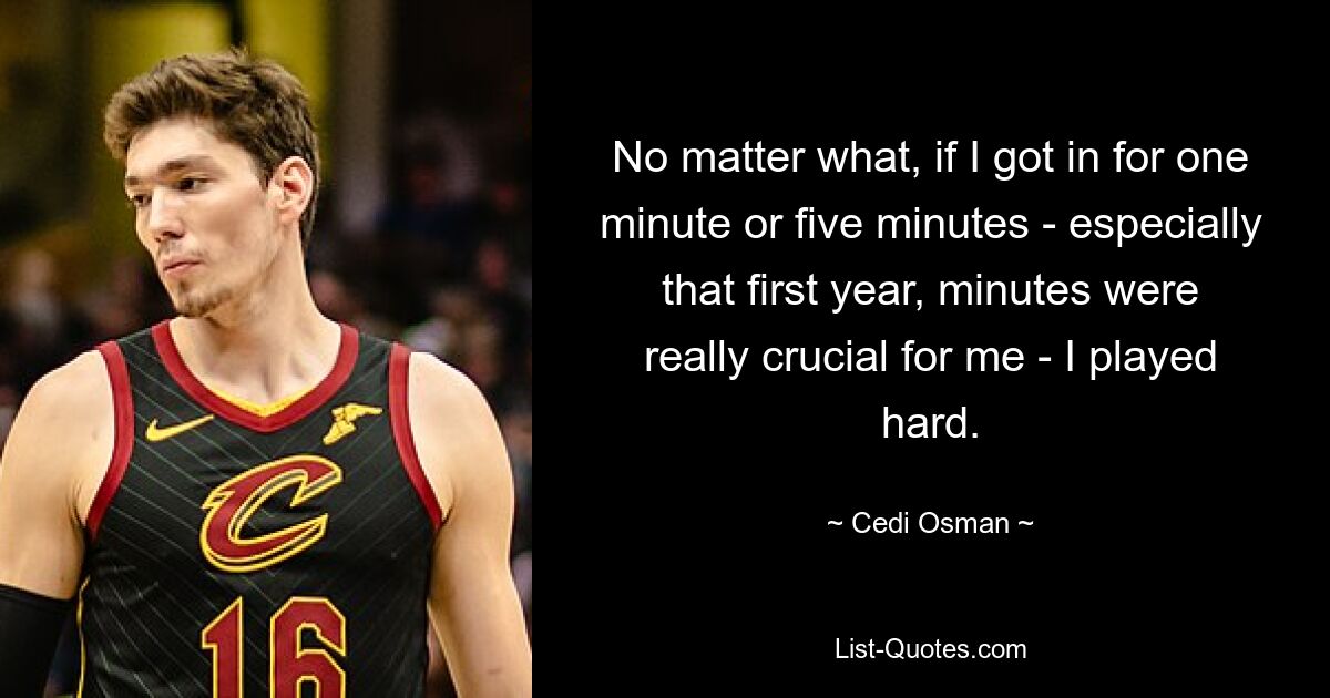 Egal, ob ich für eine Minute oder fünf Minuten dabei war – vor allem im ersten Jahr waren Minuten für mich wirklich entscheidend –, ich habe hart gespielt. — © Cedi Osman