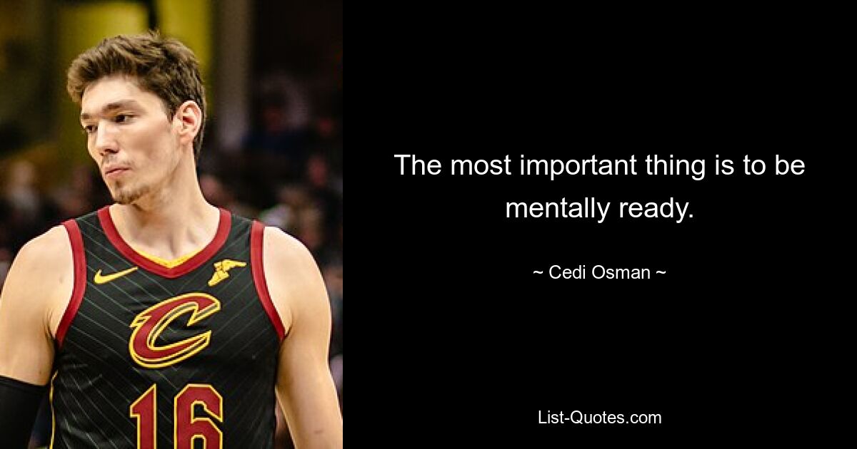 The most important thing is to be mentally ready. — © Cedi Osman