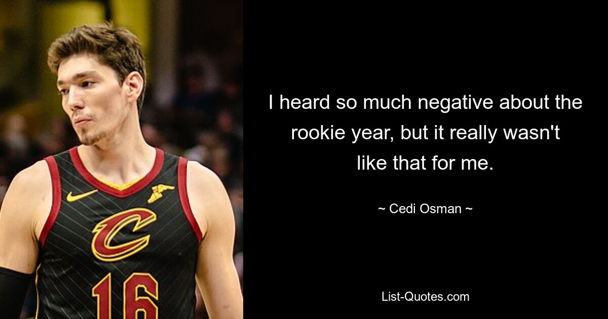 I heard so much negative about the rookie year, but it really wasn't like that for me. — © Cedi Osman