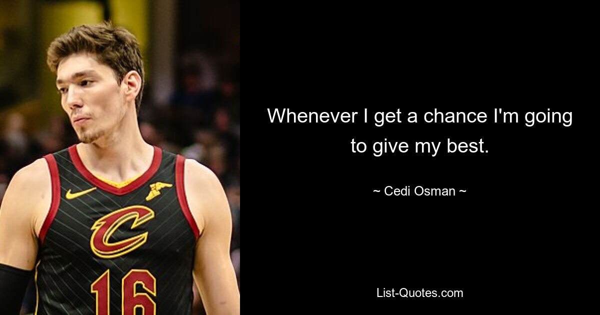 Whenever I get a chance I'm going to give my best. — © Cedi Osman