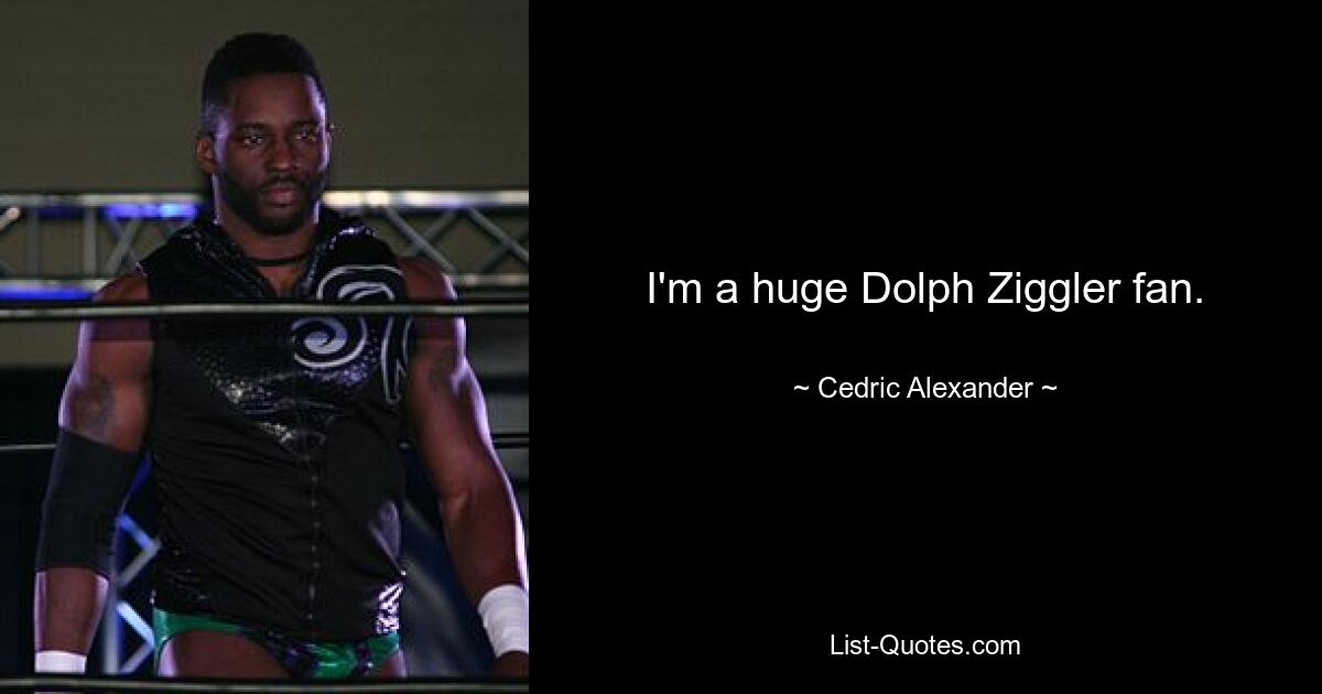 I'm a huge Dolph Ziggler fan. — © Cedric Alexander