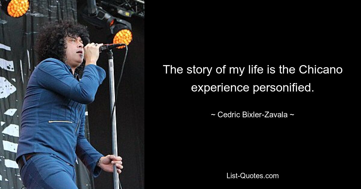 The story of my life is the Chicano experience personified. — © Cedric Bixler-Zavala