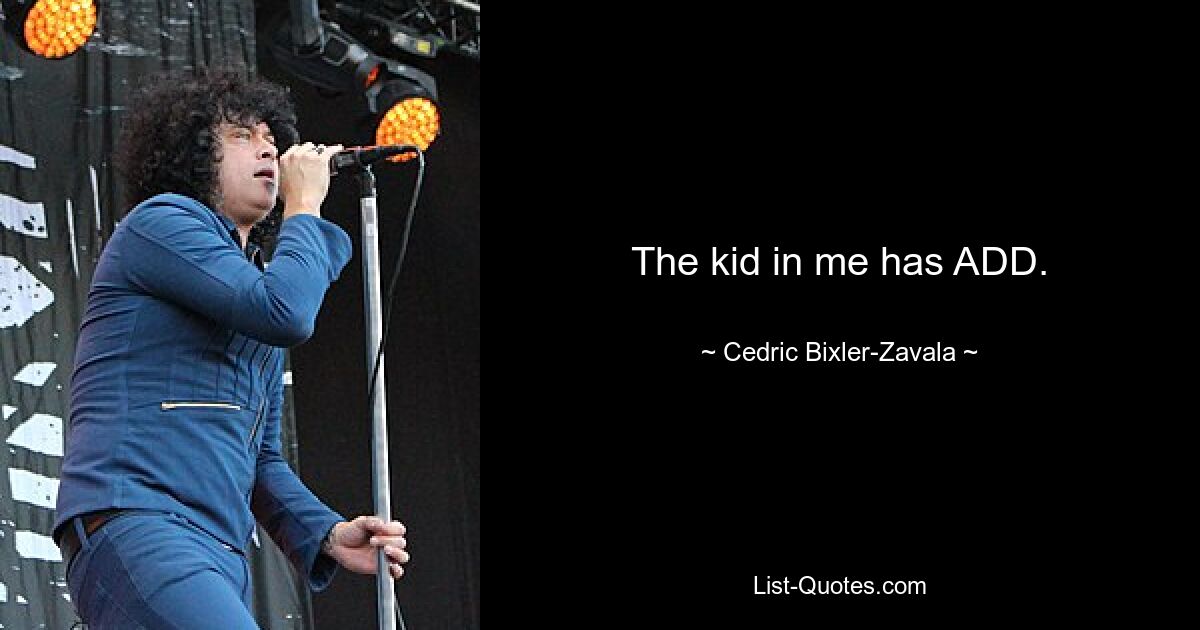 The kid in me has ADD. — © Cedric Bixler-Zavala