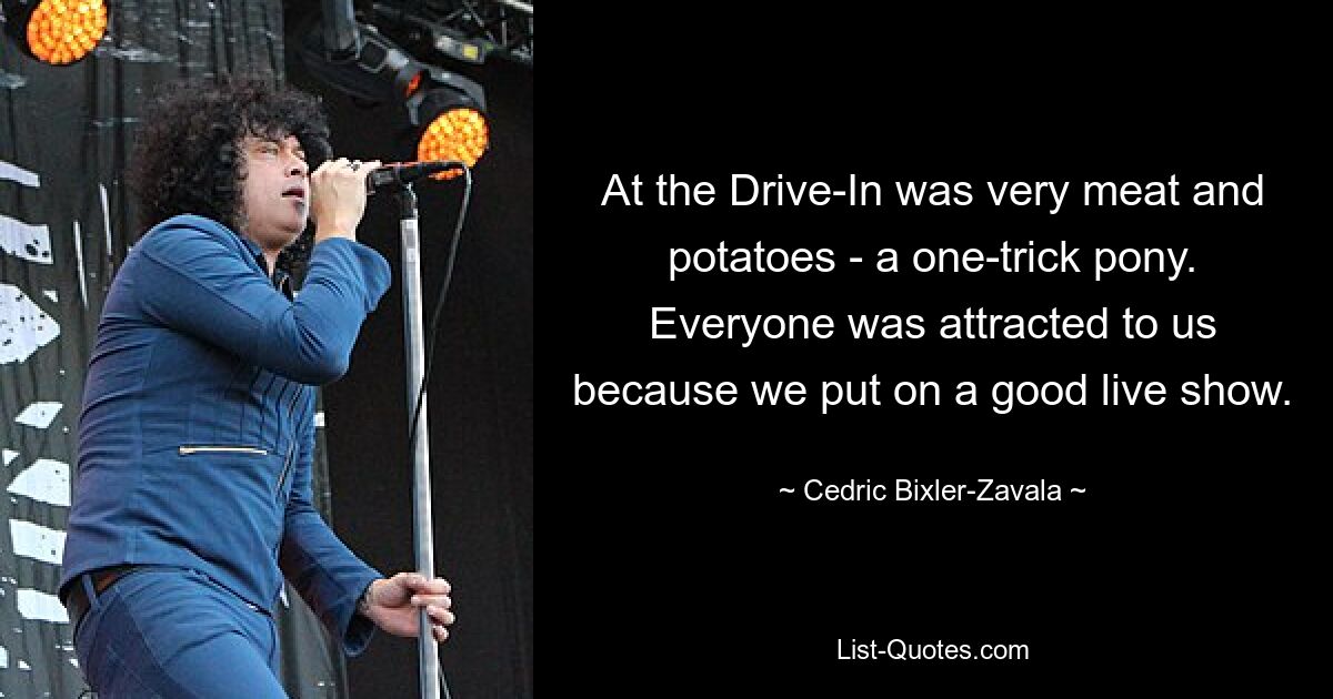 At the Drive-In was very meat and potatoes - a one-trick pony. Everyone was attracted to us because we put on a good live show. — © Cedric Bixler-Zavala