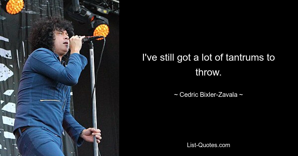 I've still got a lot of tantrums to throw. — © Cedric Bixler-Zavala