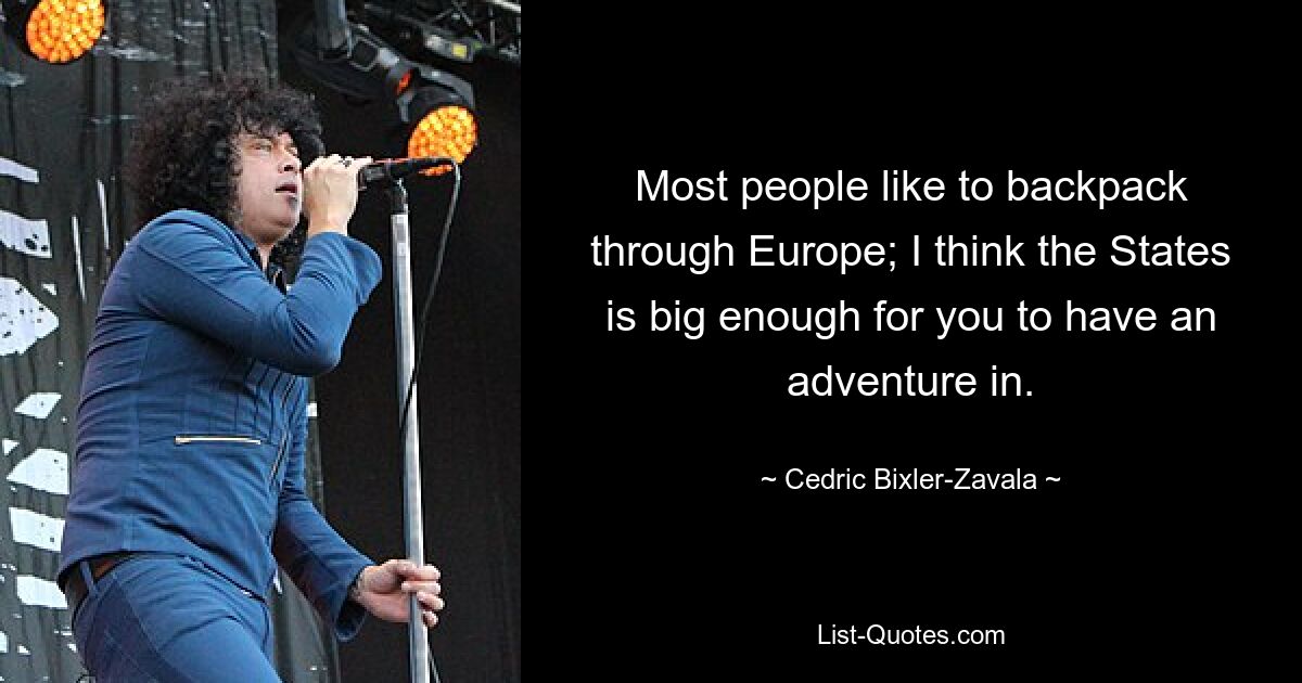 Most people like to backpack through Europe; I think the States is big enough for you to have an adventure in. — © Cedric Bixler-Zavala