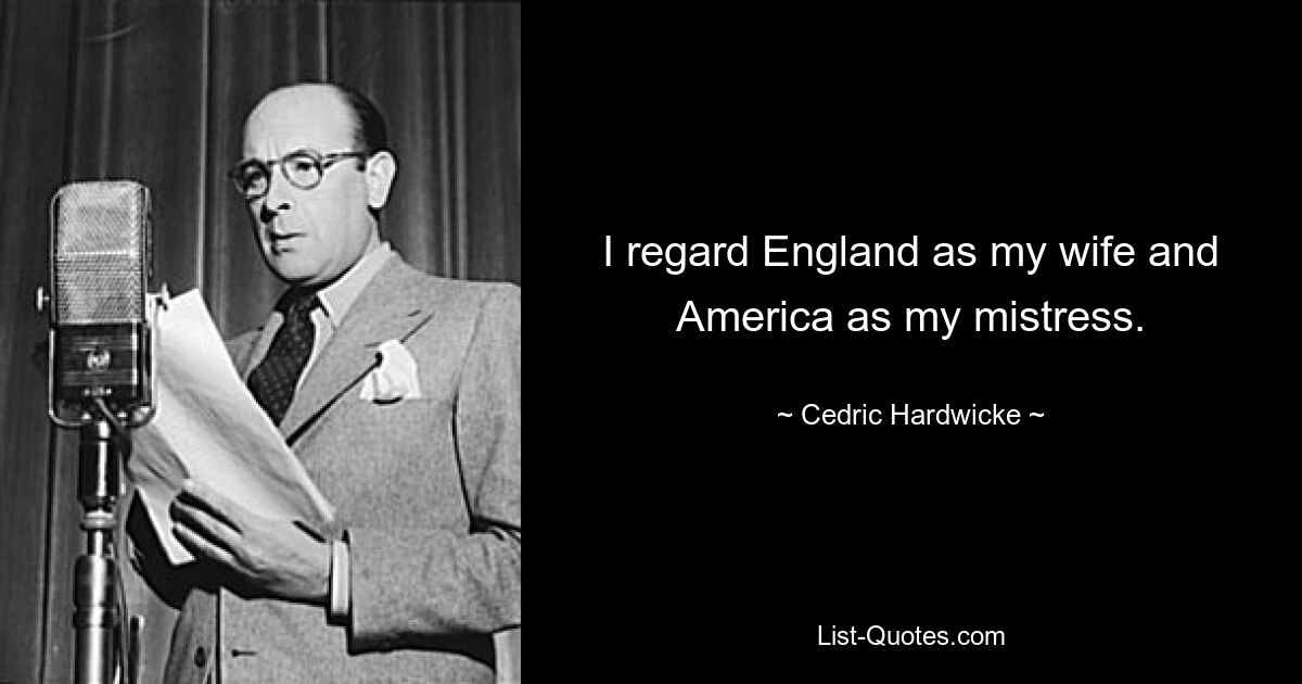 I regard England as my wife and America as my mistress. — © Cedric Hardwicke