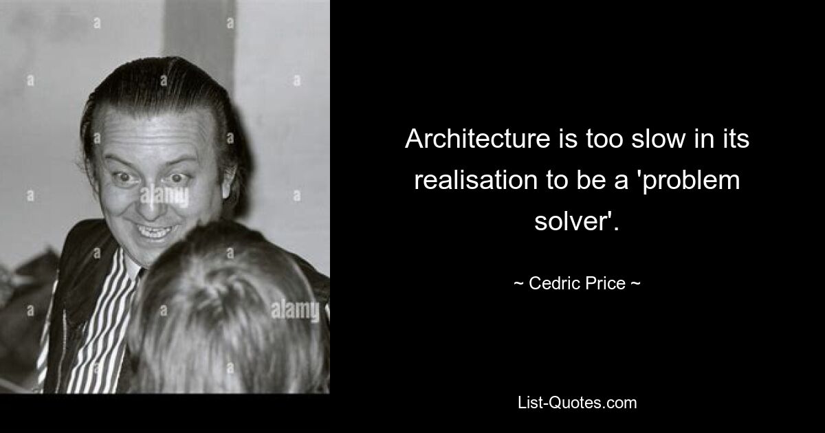 Architecture is too slow in its realisation to be a 'problem solver'. — © Cedric Price