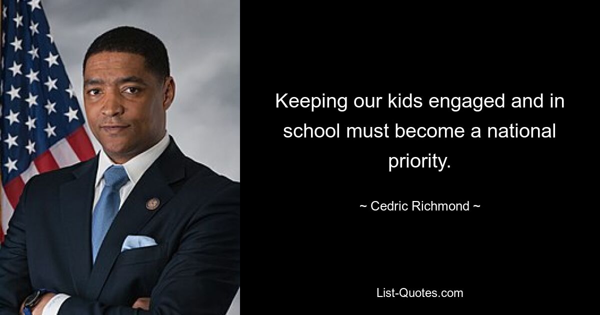 Keeping our kids engaged and in school must become a national priority. — © Cedric Richmond