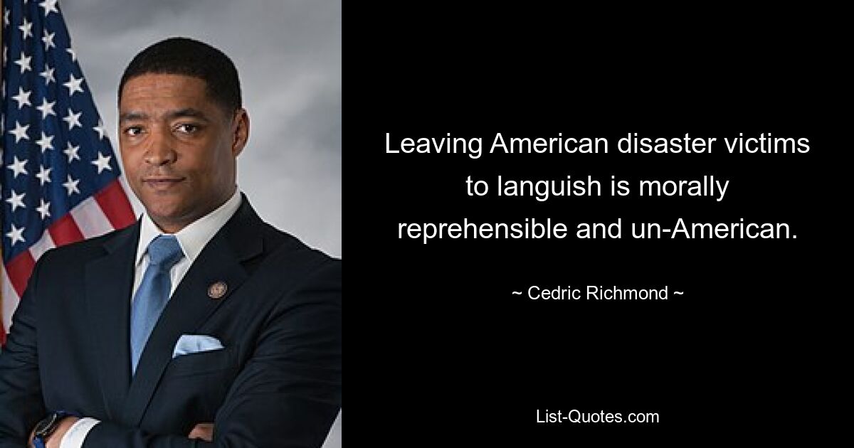 Leaving American disaster victims to languish is morally reprehensible and un-American. — © Cedric Richmond