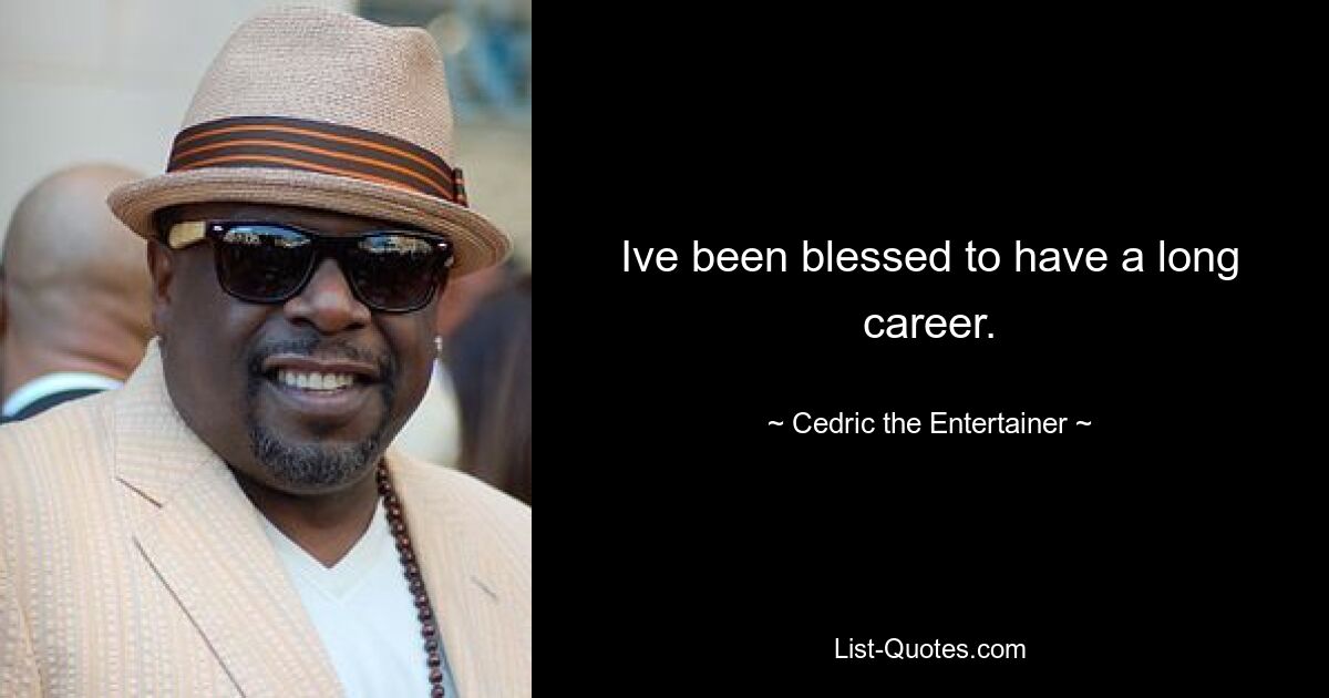 Ive been blessed to have a long career. — © Cedric the Entertainer