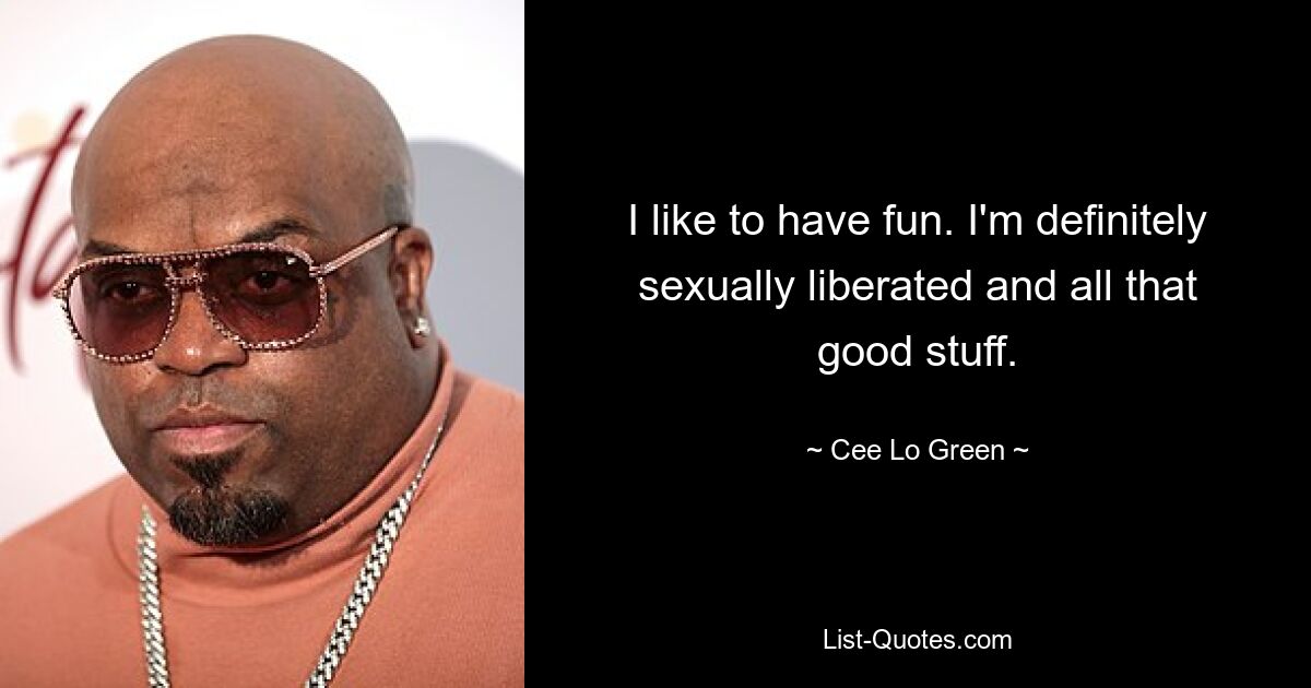 I like to have fun. I'm definitely sexually liberated and all that good stuff. — © Cee Lo Green