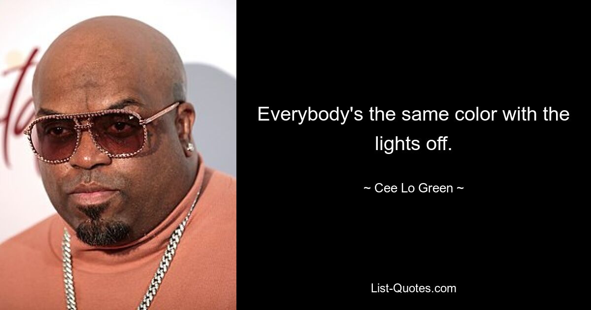 Everybody's the same color with the lights off. — © Cee Lo Green