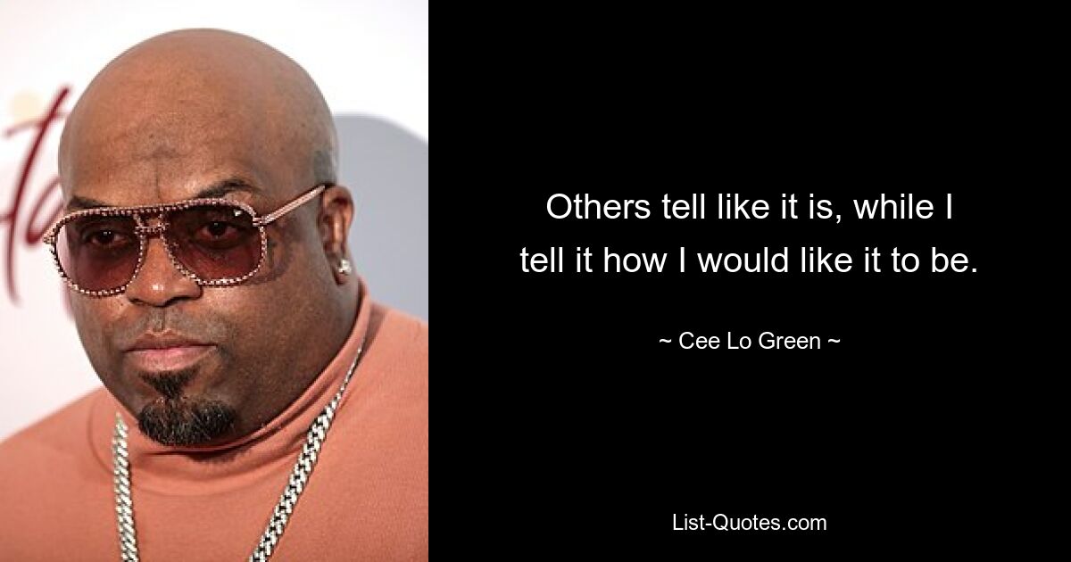 Others tell like it is, while I tell it how I would like it to be. — © Cee Lo Green