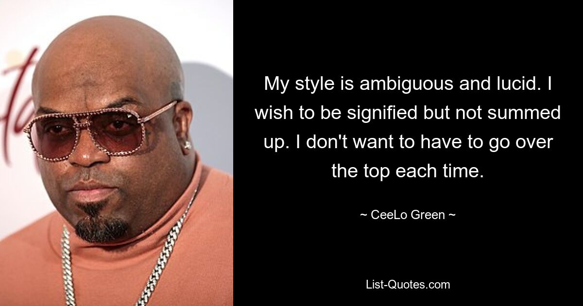 My style is ambiguous and lucid. I wish to be signified but not summed up. I don't want to have to go over the top each time. — © CeeLo Green