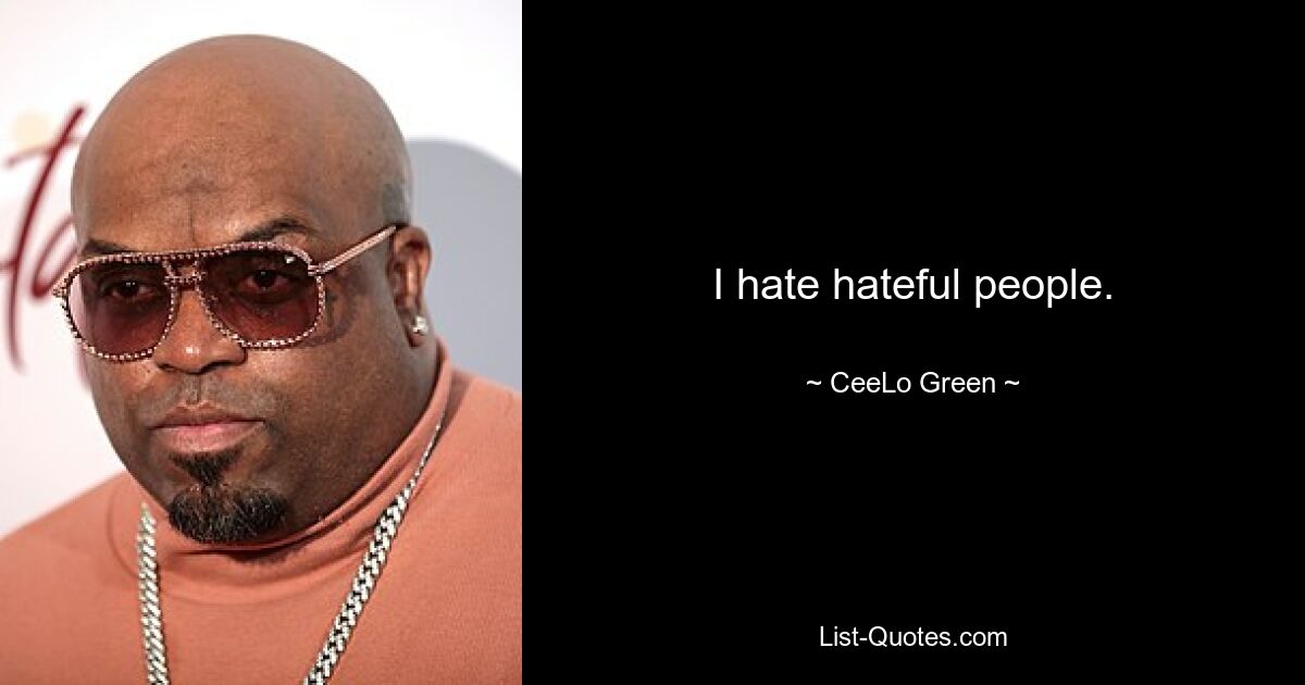 I hate hateful people. — © CeeLo Green