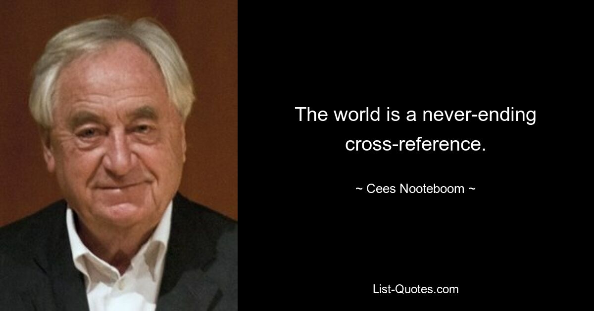 The world is a never-ending cross-reference. — © Cees Nooteboom