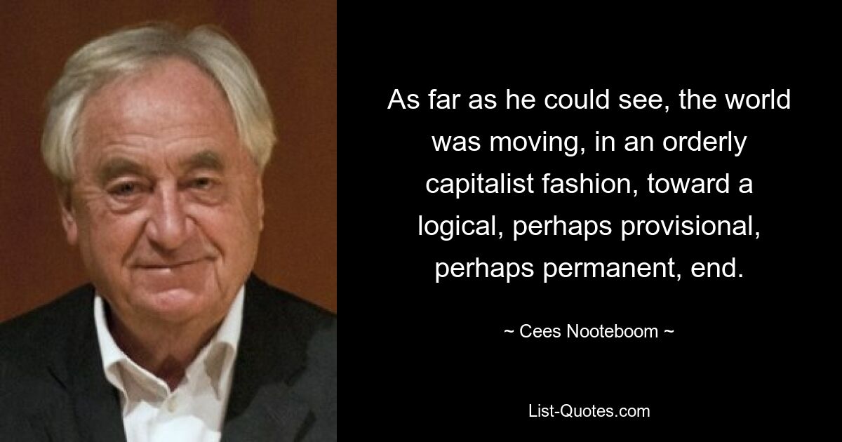 Насколько он мог видеть, мир планомерно капиталистически двигался к логическому, может быть, временному, а может быть, и постоянному концу. — © Сис Ноотебум 