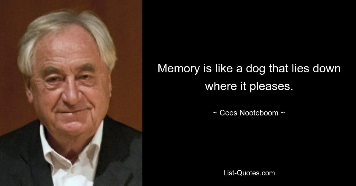 Memory is like a dog that lies down where it pleases. — © Cees Nooteboom