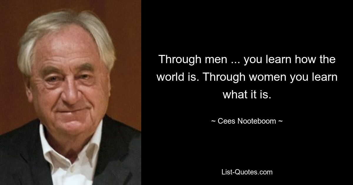 Through men ... you learn how the world is. Through women you learn what it is. — © Cees Nooteboom