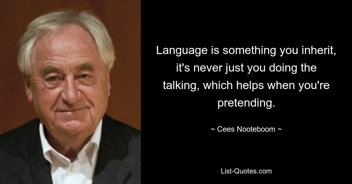 Language is something you inherit, it's never just you doing the talking, which helps when you're pretending. — © Cees Nooteboom