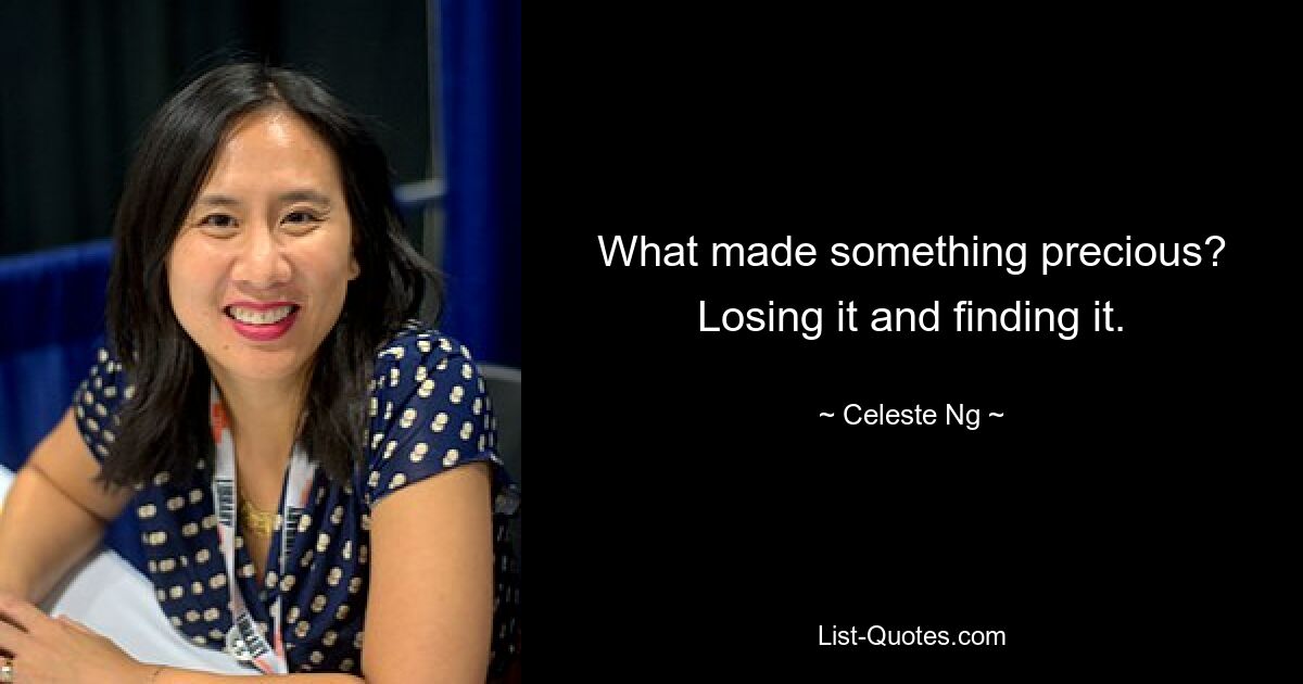 What made something precious? Losing it and finding it. — © Celeste Ng