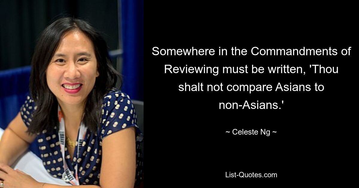 Somewhere in the Commandments of Reviewing must be written, 'Thou shalt not compare Asians to non-Asians.' — © Celeste Ng