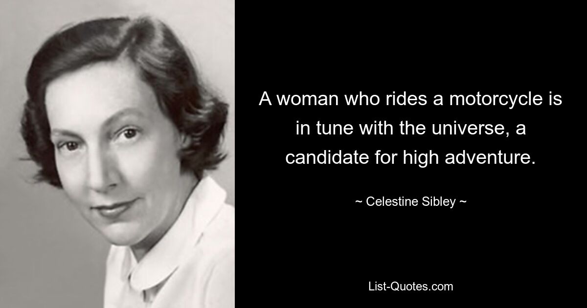 A woman who rides a motorcycle is in tune with the universe, a candidate for high adventure. — © Celestine Sibley