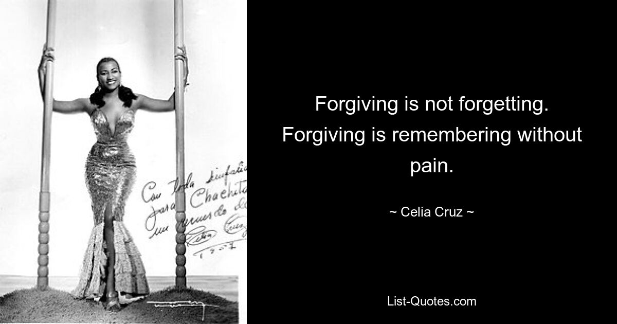 Forgiving is not forgetting. Forgiving is remembering without pain. — © Celia Cruz