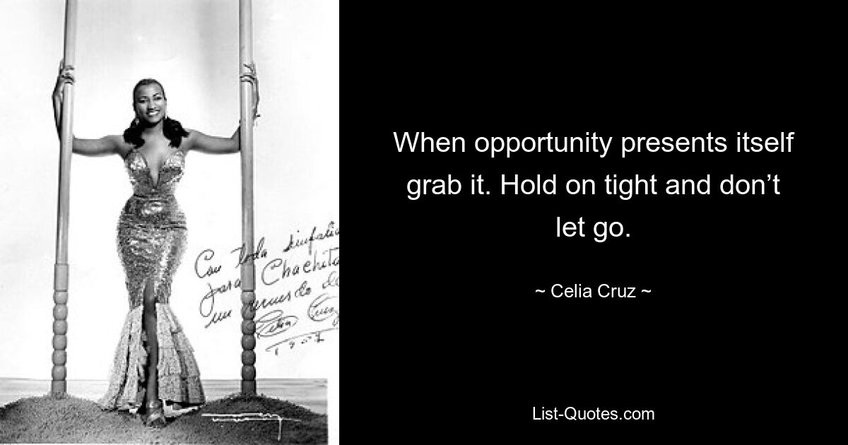 When opportunity presents itself grab it. Hold on tight and don’t let go. — © Celia Cruz