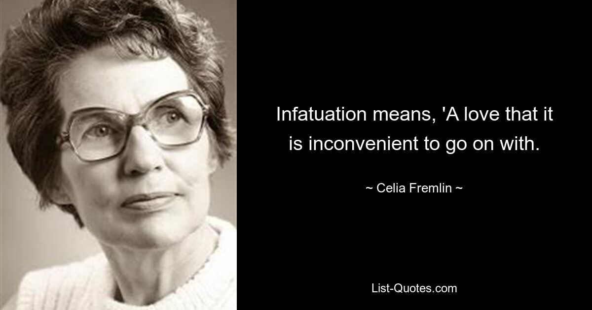 Infatuation means, 'A love that it is inconvenient to go on with. — © Celia Fremlin