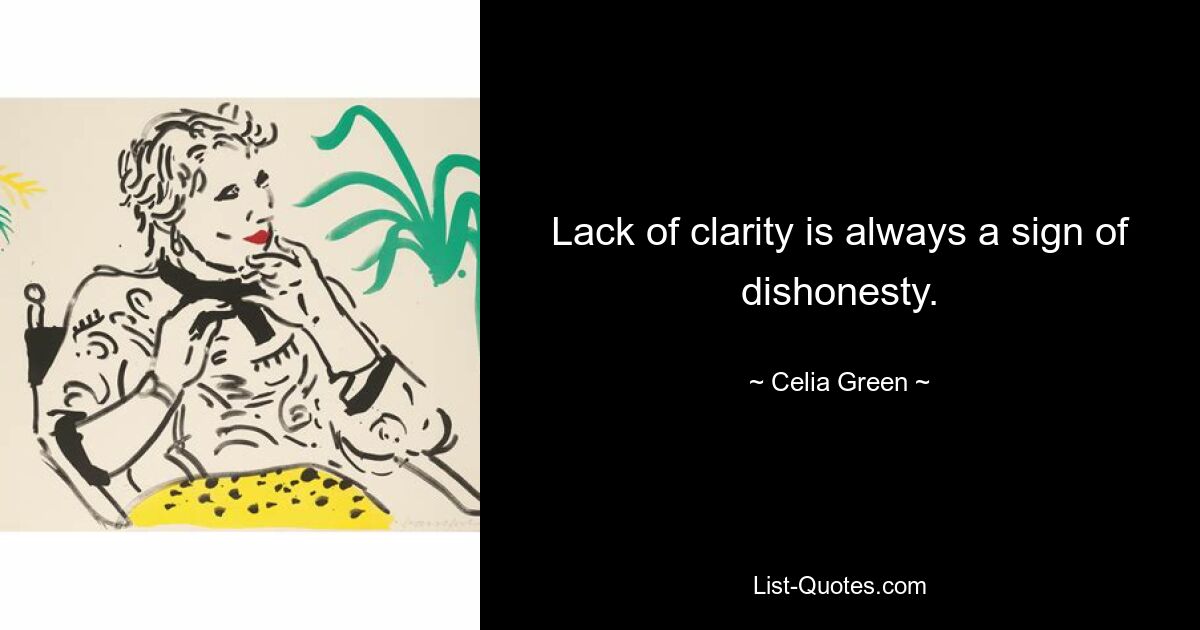 Lack of clarity is always a sign of dishonesty. — © Celia Green