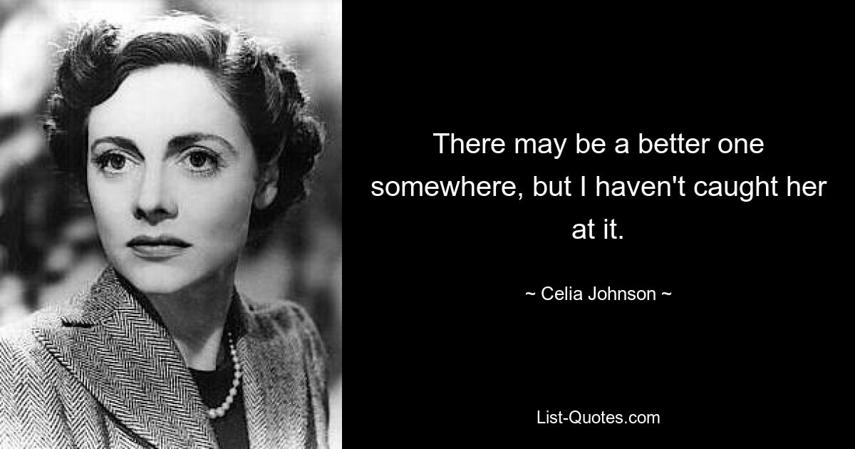 There may be a better one somewhere, but I haven't caught her at it. — © Celia Johnson