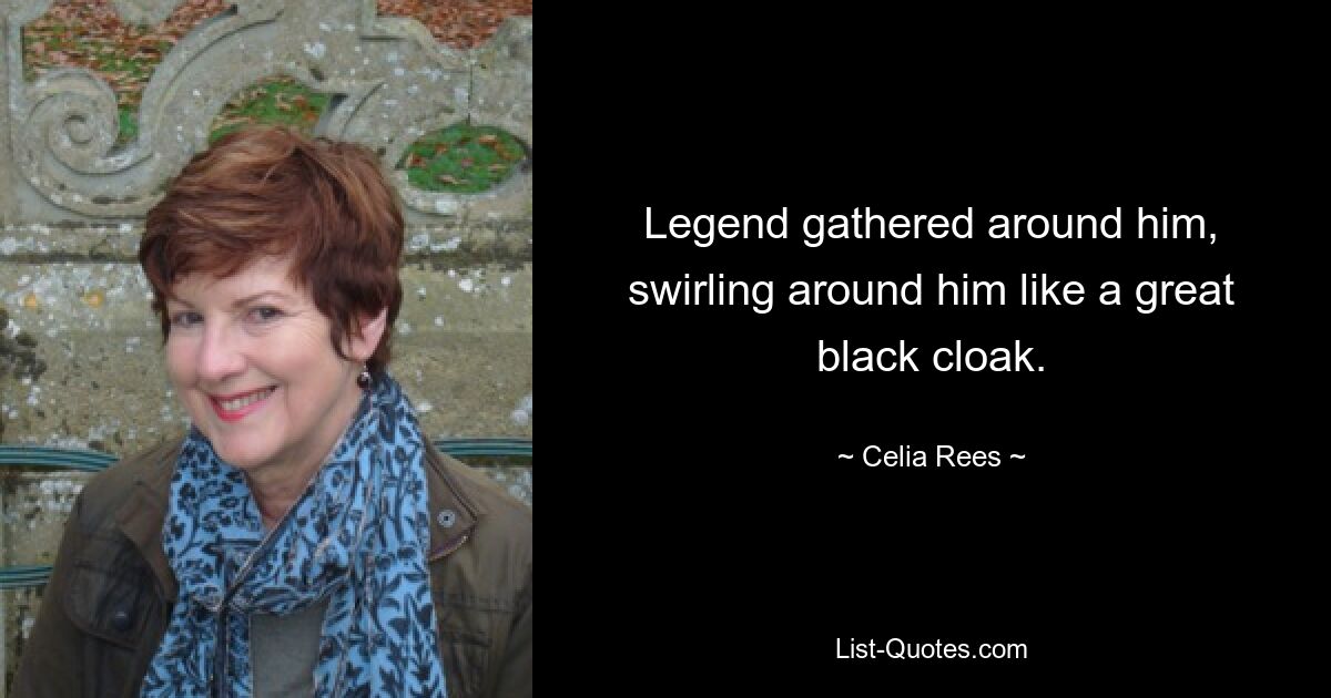 Legend gathered around him, swirling around him like a great black cloak. — © Celia Rees